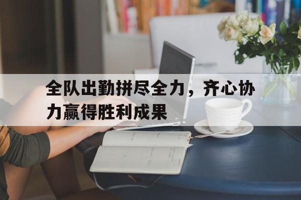 世俱杯2025-全队出勤拼尽全力，齐心协力赢得胜利成果的简单介绍